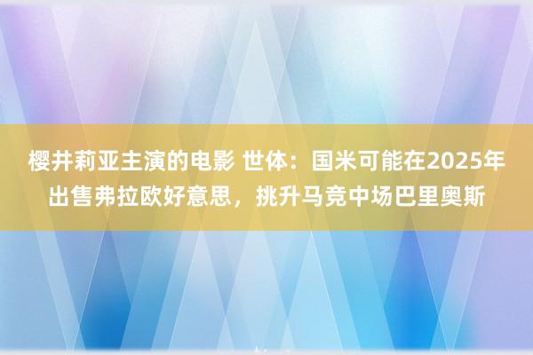 樱井莉亚主演的电影 世体：国米可能在2025年出售弗拉欧好意思，挑升马竞中场巴里奥斯