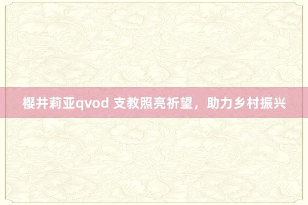 樱井莉亚qvod 支教照亮祈望，助力乡村振兴