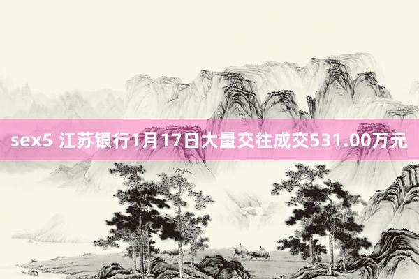 sex5 江苏银行1月17日大量交往成交531.00万元