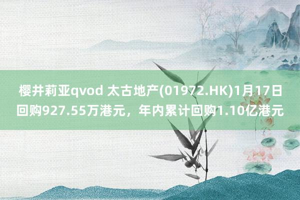樱井莉亚qvod 太古地产(01972.HK)1月17日回购927.55万港元，年内累计回购1.10亿港元