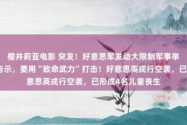 樱井莉亚电影 突发！好意思军发动大限制军事举止！特朗普首要告示，要用“致命武力”打击！好意思英戎行空袭，已形成4名儿童丧生