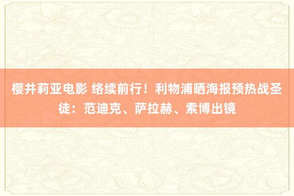 樱井莉亚电影 络续前行！利物浦晒海报预热战圣徒：范迪克、萨拉赫、索博出镜
