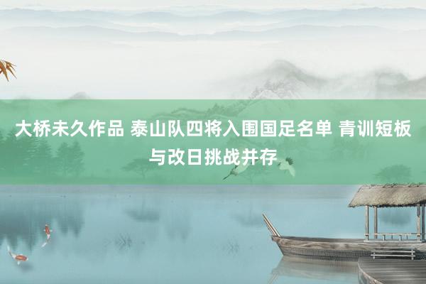 大桥未久作品 泰山队四将入围国足名单 青训短板与改日挑战并存