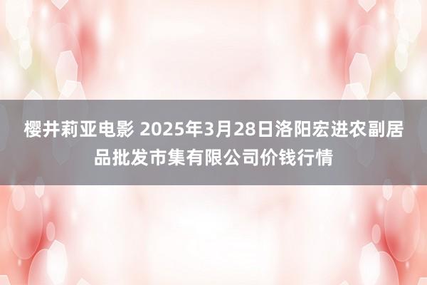 樱井莉亚电影 2025年3月28日洛阳宏进农副居品批发市集有限公司价钱行情