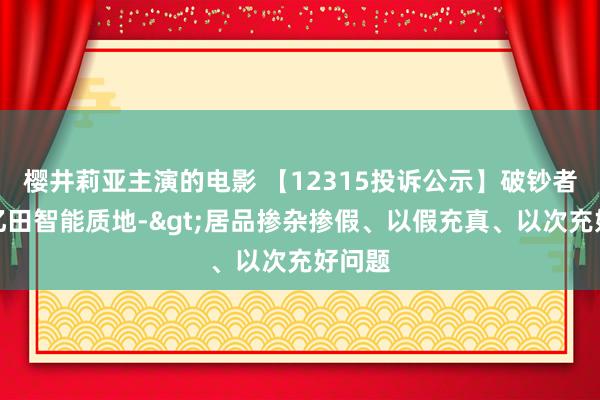 樱井莉亚主演的电影 【12315投诉公示】破钞者投诉亿田智能质地->居品掺杂掺假、以假充真、以次充好问题