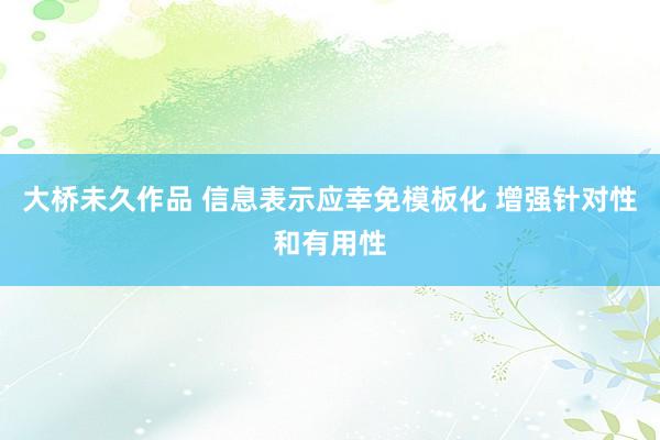 大桥未久作品 信息表示应幸免模板化 增强针对性和有用性