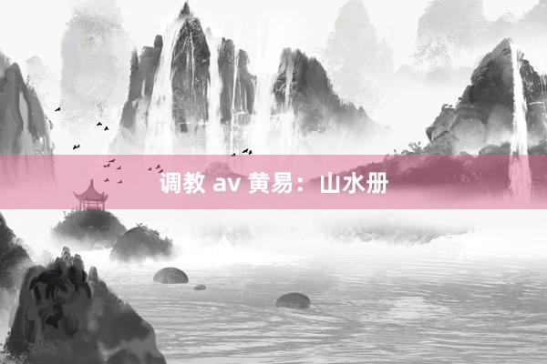调教 av 黄易：山水册