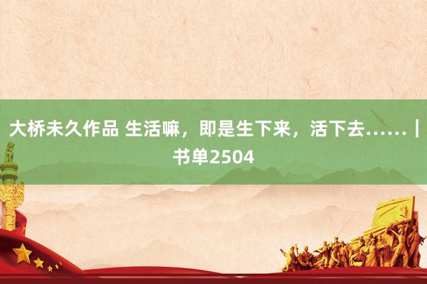 大桥未久作品 生活嘛，即是生下来，活下去……｜书单2504