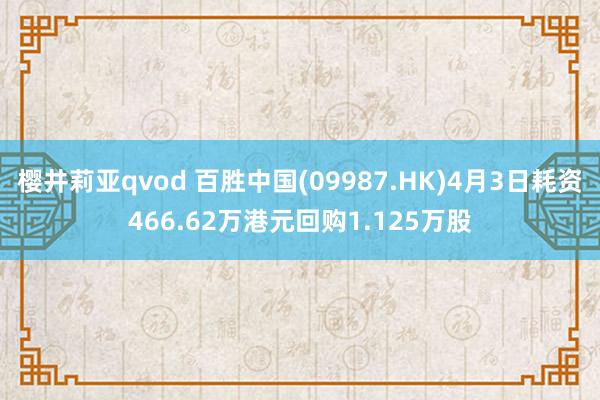 樱井莉亚qvod 百胜中国(09987.HK)4月3日耗资466.62万港元回购1.125万股