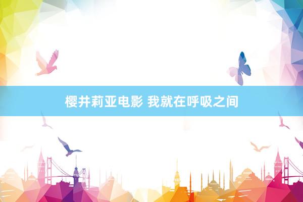 樱井莉亚电影 我就在呼吸之间