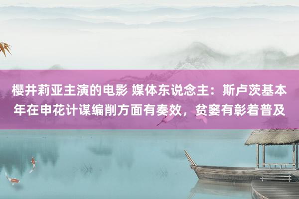 樱井莉亚主演的电影 媒体东说念主：斯卢茨基本年在申花计谋编削方面有奏效，贫窭有彰着普及