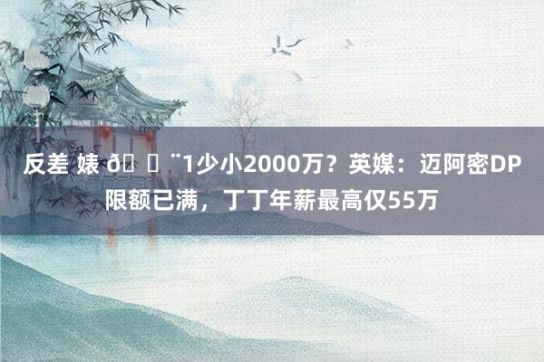 反差 婊 😨1少小2000万？英媒：迈阿密DP限额已满，丁丁年薪最高仅55万