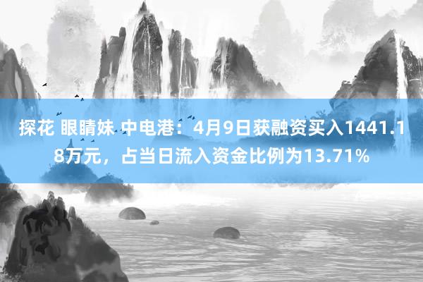 探花 眼睛妹 中电港：4月9日获融资买入1441.18万元，占当日流入资金比例为13.71%
