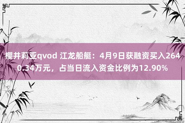 樱井莉亚qvod 江龙船艇：4月9日获融资买入2640.34万元，占当日流入资金比例为12.90%