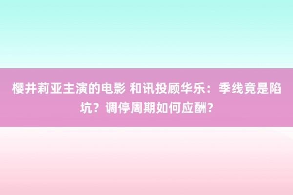 樱井莉亚主演的电影 和讯投顾华乐：季线竟是陷坑？调停周期如何应酬？