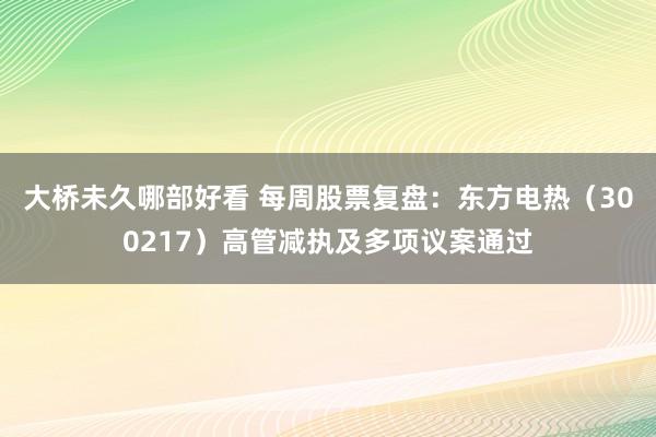 大桥未久哪部好看 每周股票复盘：东方电热（300217）高管减执及多项议案通过