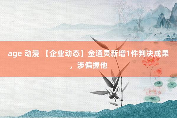 age 动漫 【企业动态】金通灵新增1件判决成果，涉偏握他