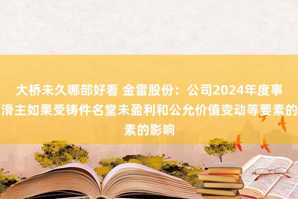 大桥未久哪部好看 金雷股份：公司2024年度事迹下滑主如果受铸件名堂未盈利和公允价值变动等要素的影响