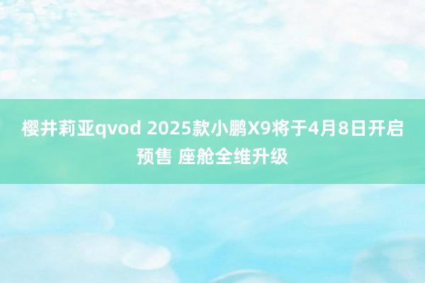 樱井莉亚qvod 2025款小鹏X9将于4月8日开启预售 座舱全维升级