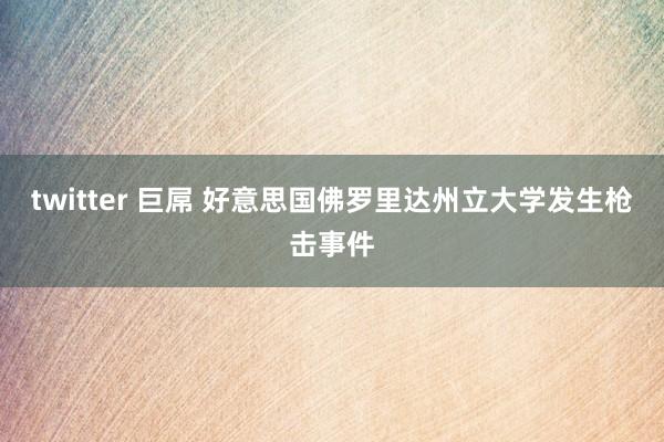 twitter 巨屌 好意思国佛罗里达州立大学发生枪击事件