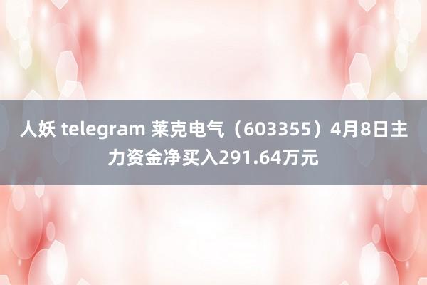 人妖 telegram 莱克电气（603355）4月8日主力资金净买入291.64万元