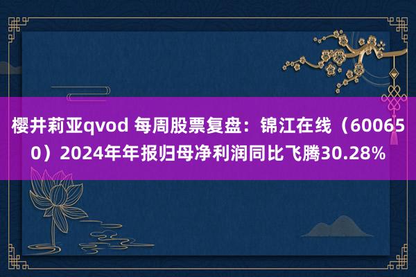 樱井莉亚qvod 每周股票复盘：锦江在线（600650）2024年年报归母净利润同比飞腾30.28%