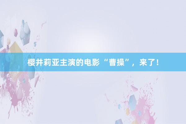 樱井莉亚主演的电影 “曹操”，来了！