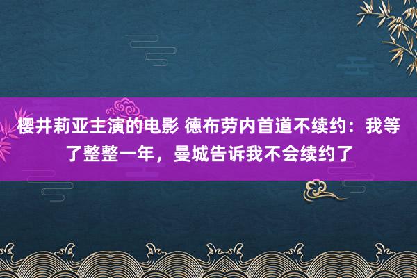 樱井莉亚主演的电影 德布劳内首道不续约：我等了整整一年，曼城告诉我不会续约了