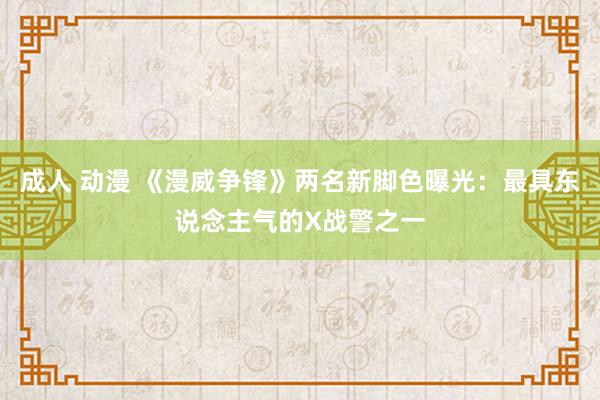 成人 动漫 《漫威争锋》两名新脚色曝光：最具东说念主气的X战警之一