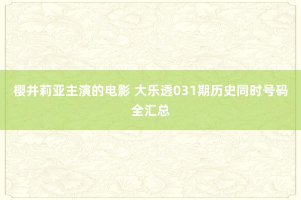 樱井莉亚主演的电影 大乐透031期历史同时号码全汇总