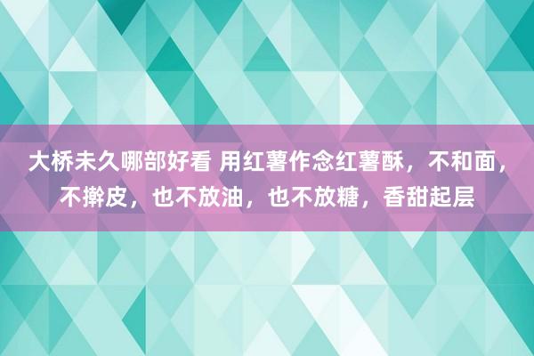 大桥未久哪部好看 用红薯作念红薯酥，不和面，不擀皮，也不放油，也不放糖，香甜起层