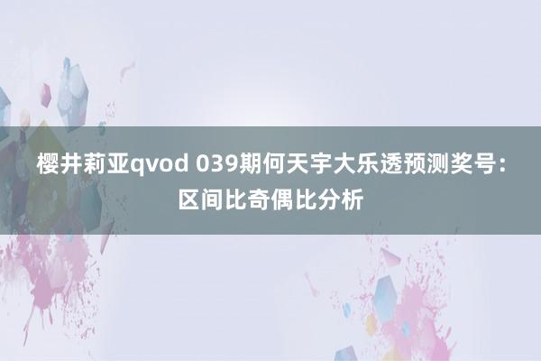 樱井莉亚qvod 039期何天宇大乐透预测奖号：区间比奇偶比分析