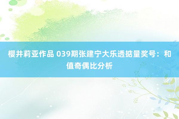 樱井莉亚作品 039期张建宁大乐透掂量奖号：和值奇偶比分析